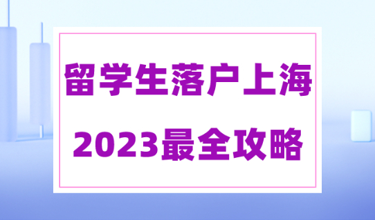 2023留学生落户上海全攻略！社保要求、公司要求、落户流程一文读懂！