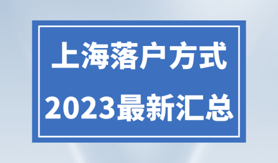 上海落户条件政策新规！2023年上海落户方式整理！