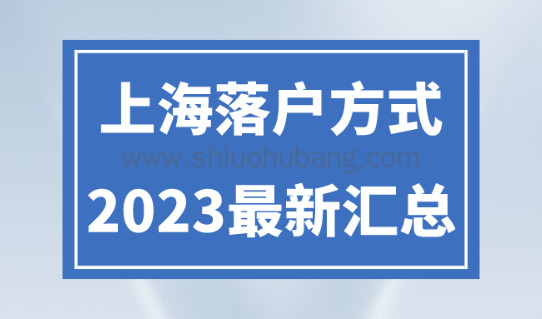上海落户条件政策新规!2023年上海落户方式整理!