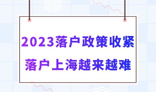 上海落户政策发出收紧信号！2023年落户上海越来越难！