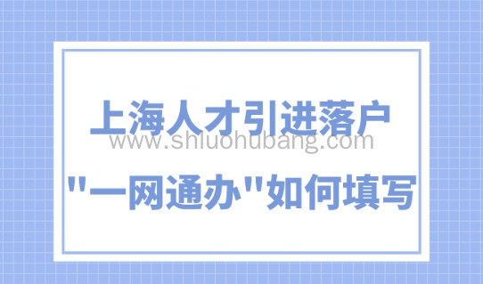 上海人才引进落户政策2023,“一网通办”应该如何填写?