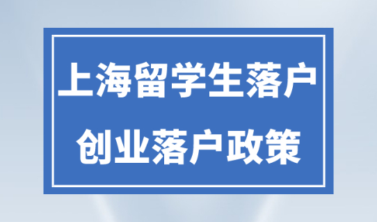 留学生落户上海2023新规！一文读懂上海留学生创业落户全过程！