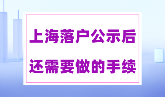 落户公示≠落户成功！上海落户公示后还有这些步骤要做！