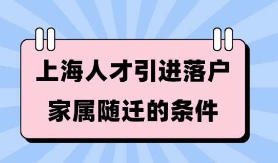 上海人才引进落户家属随迁条件2023，一人申请，全家落户！