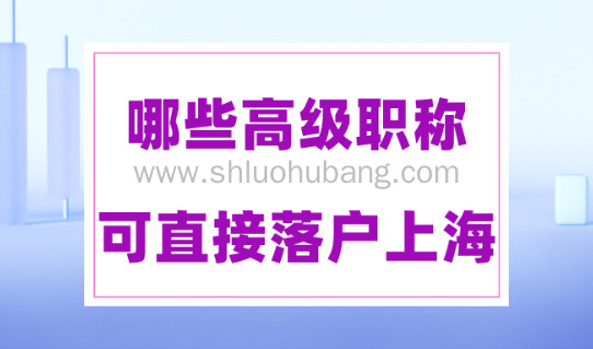 上海人才引进落户2023政策,哪些高级职称可直接落户上海?
