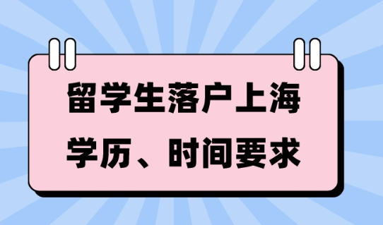 上海落户政策规定，2023留学生落户上海学历、时间要求！！