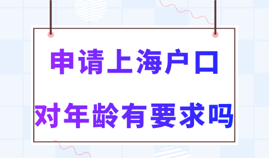 上海落户2023新规！申请上海户口对年龄有要求吗？