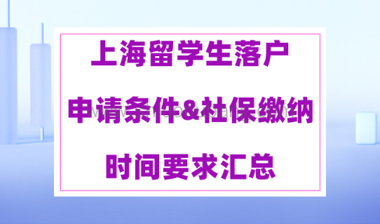2023年留学生落户上海,申请条件&社保缴纳时间要求汇总!