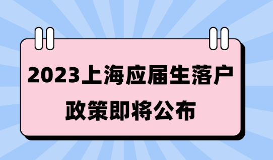 2023上海应届生落户政策即将公布！满足条件直接落户上海!