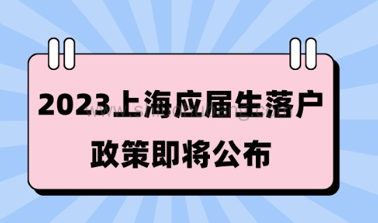 2023上海应届生落户政策即将公布!满足条件直接落户上海!