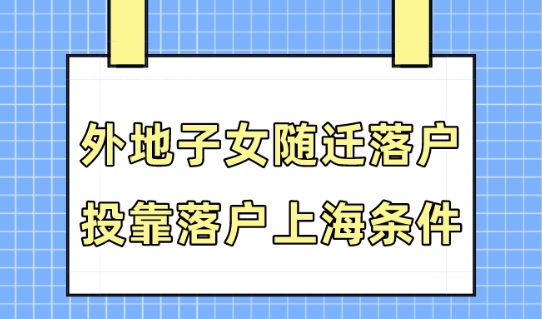 2023上海落户政策，外地子女随迁/投靠落户上海条件（最新）