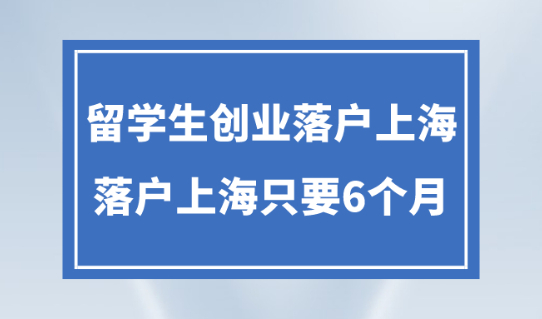 留学生创业落户上海2023年最新！落户上海只需要6个月！