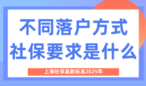 上海社保基数标准2025年，不同落户方式社保要求是什么？