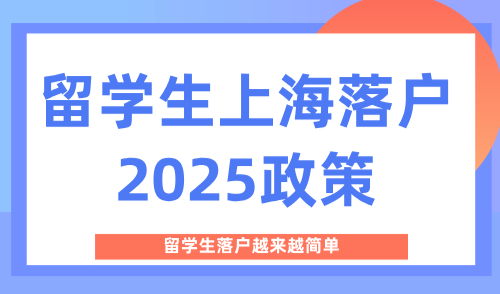 留学生上海落户2025政策，留学生落户越来越简单！
