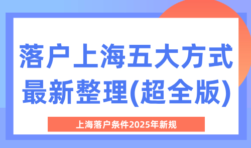 上海落户条件2025年新规，落户上海五大方式最新整理(超全版)