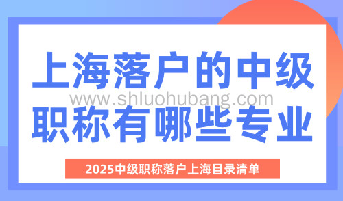 上海落户的中级职称有哪些专业?2025中级职称落户上海目录清单