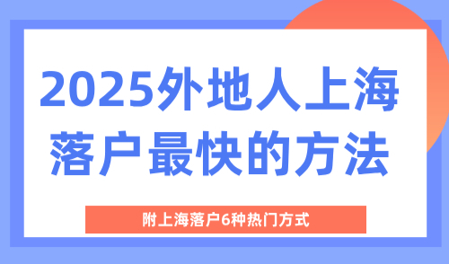 2025外地人上海落户最快的方法，附上海落户6种热门方式