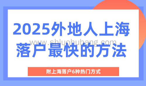 2025外地人上海落户最快的方法,附上海落户6种热门方式